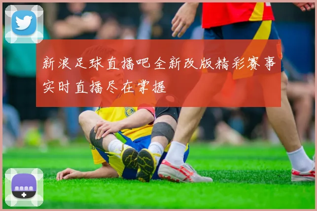 新浪足球直播吧全新改版精彩赛事实时直播尽在掌握