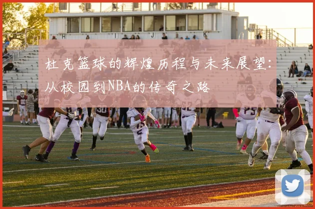 杜克篮球的辉煌历程与未来展望：从校园到NBA的传奇之路