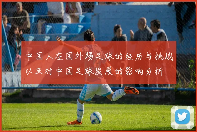 中国人在国外踢足球的经历与挑战以及对中国足球发展的影响分析