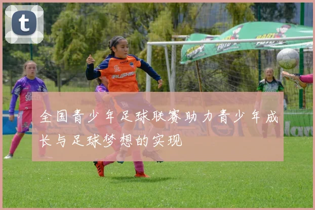 全国青少年足球联赛助力青少年成长与足球梦想的实现