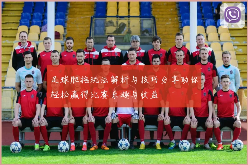 足球胆拖玩法解析与技巧分享助你轻松赢得比赛乐趣与收益